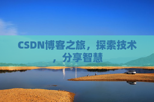 CSDN博客之旅,探索技术,分享智慧 CSDN博客之旅,探索技术,分享智慧